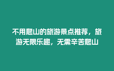 不用爬山的旅游景點推薦，旅游無限樂趣，無需辛苦爬山