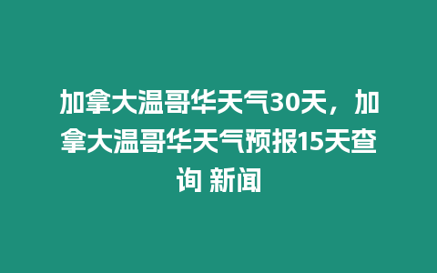 加拿大溫哥華天氣30天，加拿大溫哥華天氣預報15天查詢 新聞