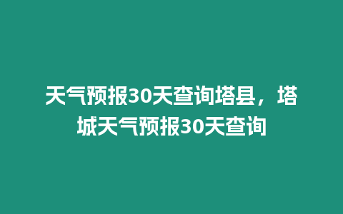 天氣預報30天查詢塔縣，塔城天氣預報30天查詢