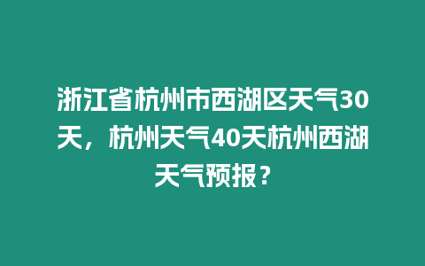 浙江省杭州市西湖區天氣30天，杭州天氣40天杭州西湖天氣預報？