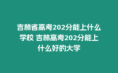 吉林省高考202分能上什么學校 吉林高考202分能上什么好的大學