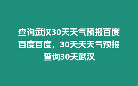 查詢武漢30天天氣預報百度百度百度，30天天天氣預報查詢30天武漢