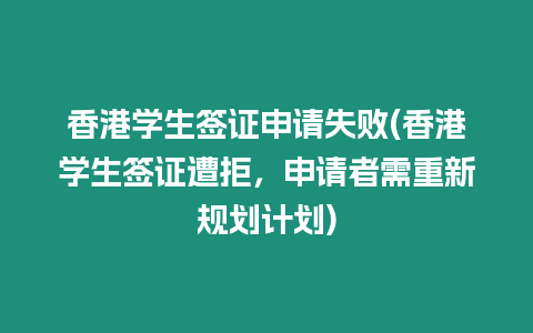 香港學生簽證申請失敗(香港學生簽證遭拒，申請者需重新規劃計劃)