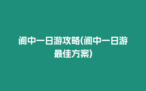 閬中一日游攻略(閬中一日游最佳方案)