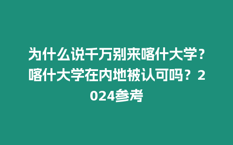 為什么說千萬別來喀什大學(xué)？喀什大學(xué)在內(nèi)地被認(rèn)可嗎？2024參考