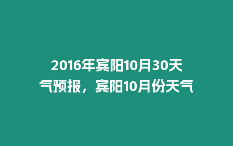 2016年賓陽10月30天氣預報，賓陽10月份天氣