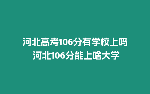 河北高考106分有學(xué)校上嗎 河北106分能上啥大學(xué)