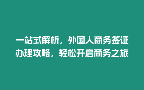 一站式解析，外國人商務簽證辦理攻略，輕松開啟商務之旅