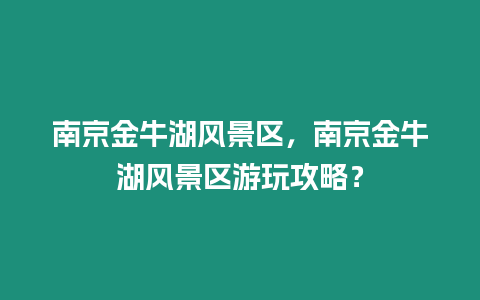 南京金牛湖風景區(qū)，南京金牛湖風景區(qū)游玩攻略？