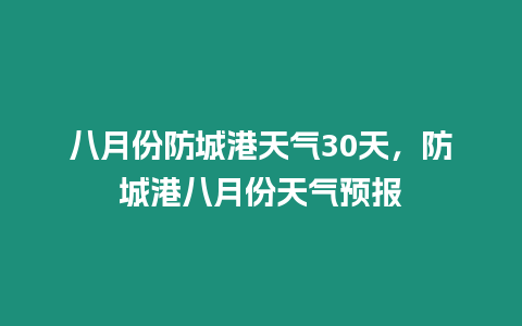 八月份防城港天氣30天，防城港八月份天氣預報