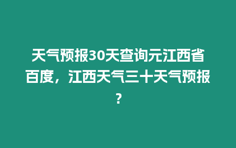 天氣預(yù)報30天查詢元江西省百度，江西天氣三十天氣預(yù)報？