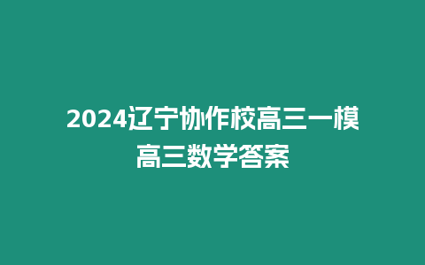 2024遼寧協(xié)作校高三一模高三數(shù)學(xué)答案