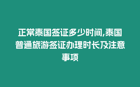 正常泰國簽證多少時間,泰國普通旅游簽證辦理時長及注意事項