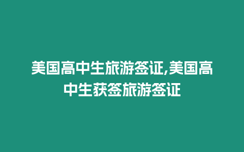 美國(guó)高中生旅游簽證,美國(guó)高中生獲簽旅游簽證