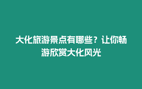 大化旅游景點有哪些？讓你暢游欣賞大化風光