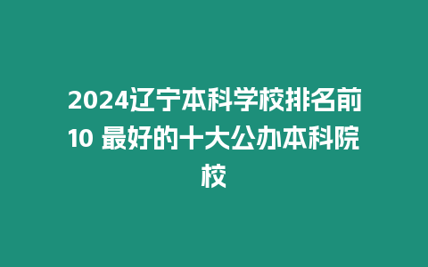 2024遼寧本科學校排名前10 最好的十大公辦本科院校