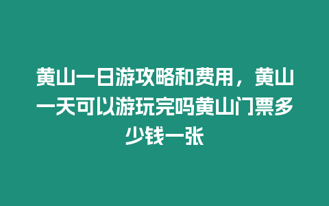 黃山一日游攻略和費用，黃山一天可以游玩完嗎黃山門票多少錢一張