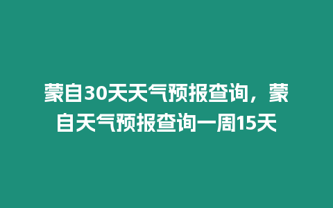 蒙自30天天氣預(yù)報(bào)查詢，蒙自天氣預(yù)報(bào)查詢一周15天