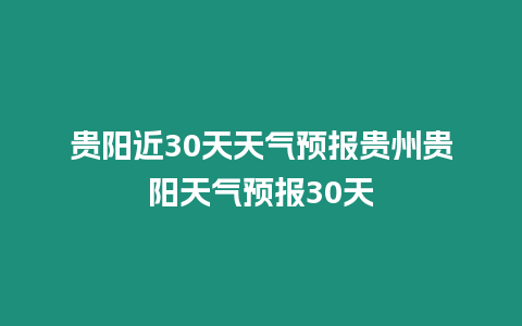 貴陽近30天天氣預報貴州貴陽天氣預報30天