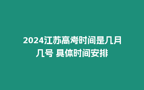 2024江蘇高考時間是幾月幾號 具體時間安排