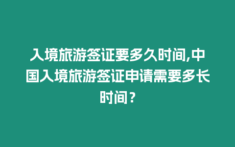 入境旅游簽證要多久時間,中國入境旅游簽證申請需要多長時間？