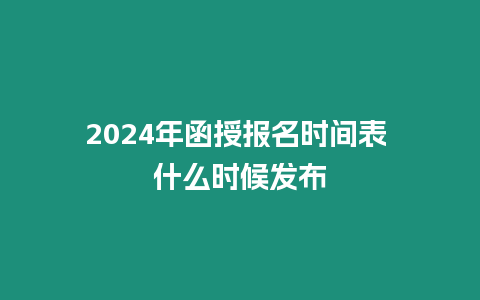 2024年函授報(bào)名時(shí)間表 什么時(shí)候發(fā)布