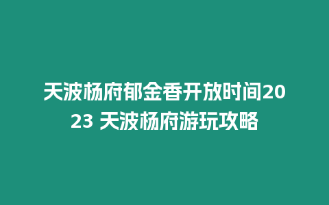 天波楊府郁金香開放時間2023 天波楊府游玩攻略