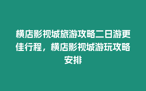 橫店影視城旅游攻略二日游更佳行程，橫店影視城游玩攻略安排