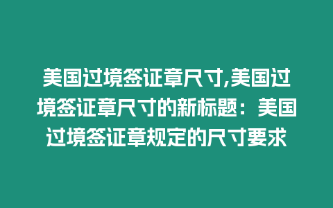 美國過境簽證章尺寸,美國過境簽證章尺寸的新標題：美國過境簽證章規定的尺寸要求