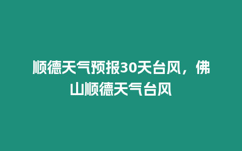 順德天氣預(yù)報30天臺風(fēng)，佛山順德天氣臺風(fēng)