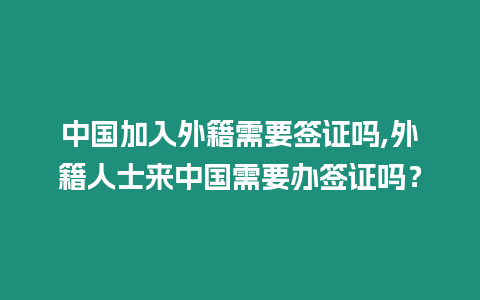 中國加入外籍需要簽證嗎,外籍人士來中國需要辦簽證嗎？