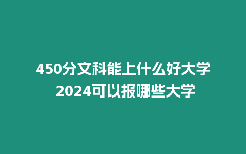 450分文科能上什么好大學 2024可以報哪些大學