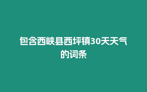 包含西峽縣西坪鎮30天天氣的詞條