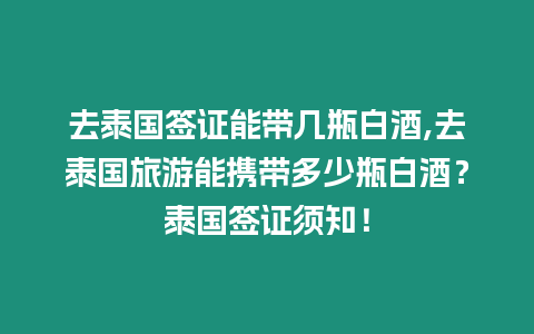 去泰國簽證能帶幾瓶白酒,去泰國旅游能攜帶多少瓶白酒？泰國簽證須知！