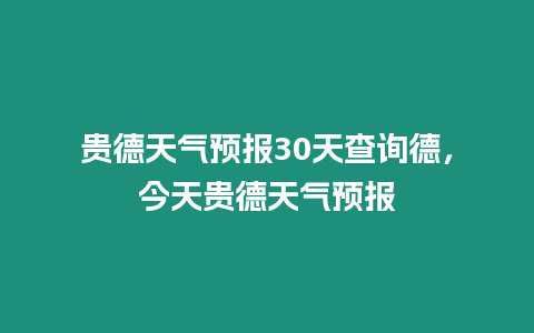 貴德天氣預報30天查詢德，今天貴德天氣預報