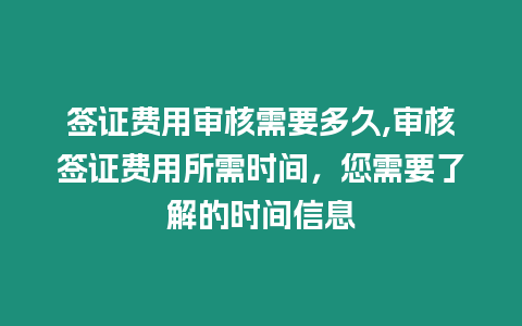 簽證費用審核需要多久,審核簽證費用所需時間，您需要了解的時間信息