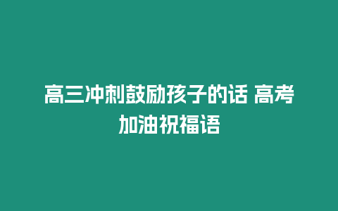 高三沖刺鼓勵孩子的話 高考加油祝福語