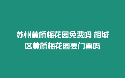 蘇州黃橋梅花園免費嗎 相城區黃橋梅花園要門票嗎