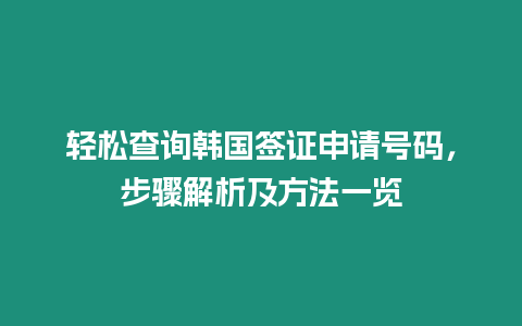 輕松查詢韓國簽證申請?zhí)柎a，步驟解析及方法一覽