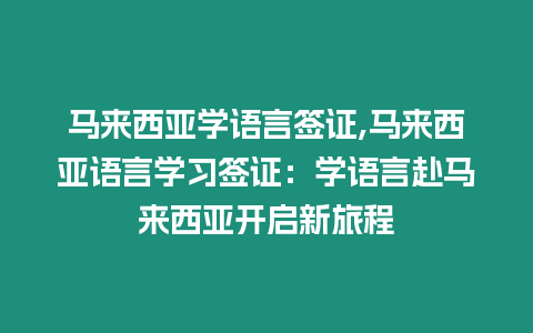 馬來西亞學語言簽證,馬來西亞語言學習簽證：學語言赴馬來西亞開啟新旅程