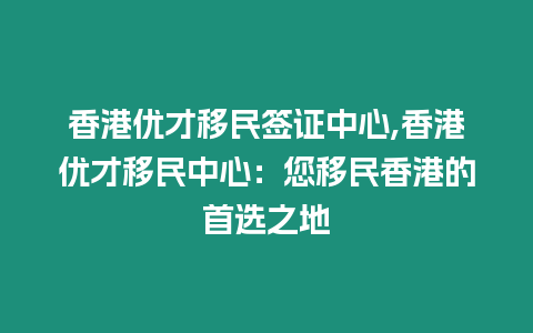 香港優才移民簽證中心,香港優才移民中心：您移民香港的首選之地