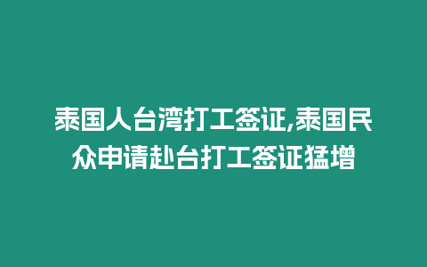 泰國人臺灣打工簽證,泰國民眾申請赴臺打工簽證猛增