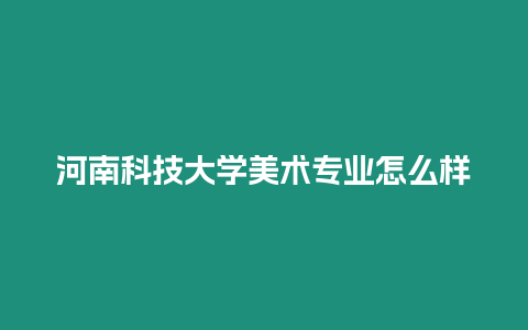 河南科技大學美術專業(yè)怎么樣