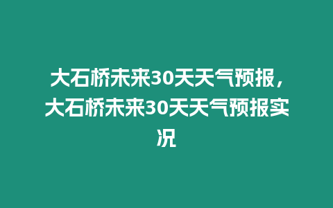 大石橋未來30天天氣預報，大石橋未來30天天氣預報實況