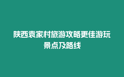 陜西袁家村旅游攻略更佳游玩景點及路線