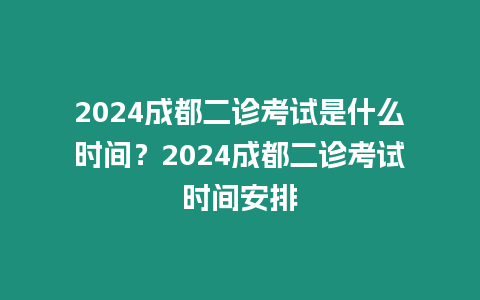 2024成都二診考試是什么時間？2024成都二診考試時間安排