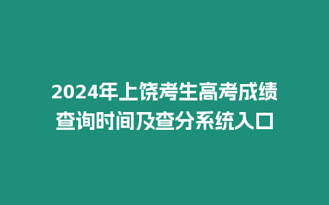 2024年上饒考生高考成績查詢時間及查分系統入口