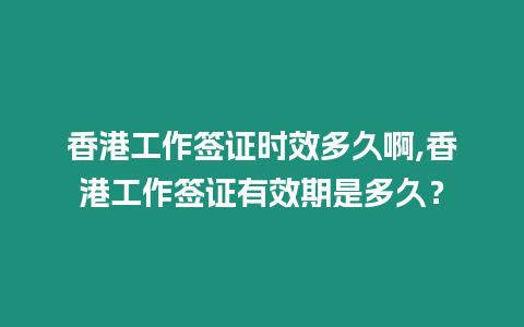 香港工作簽證時效多久啊,香港工作簽證有效期是多久？