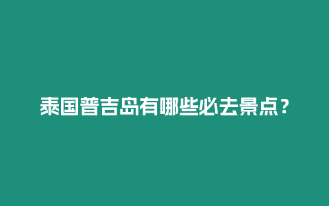 泰國普吉島有哪些必去景點？