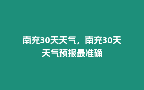 南充30天天氣，南充30天天氣預報最準確